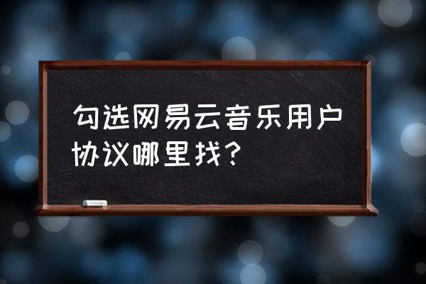 如何确认勾选王者荣耀的服务协议 勾选网易云音乐用户协议哪里找？