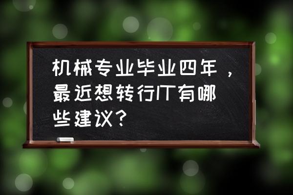 it转行最容易的方向 机械专业毕业四年，最近想转行IT有哪些建议？