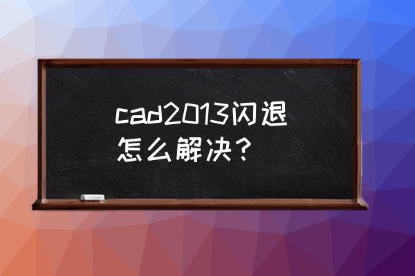 cad使用中闪退的原因和解决办法 cad2013闪退怎么解决？