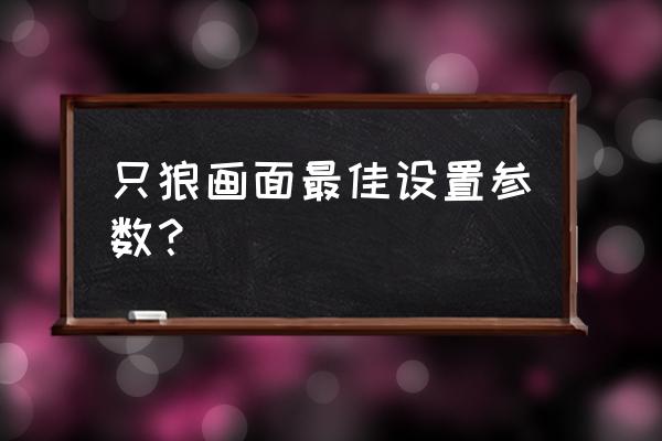 绝地求生显卡设置提高画质 只狼画面最佳设置参数？