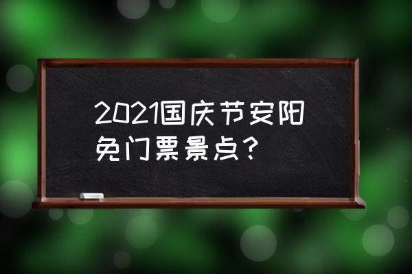 安阳国庆节去哪儿玩又好玩又省钱 2021国庆节安阳免门票景点？