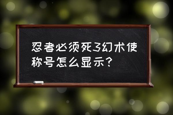 忍者必须死3幻术使怎么才能获得 忍者必须死3幻术使称号怎么显示？