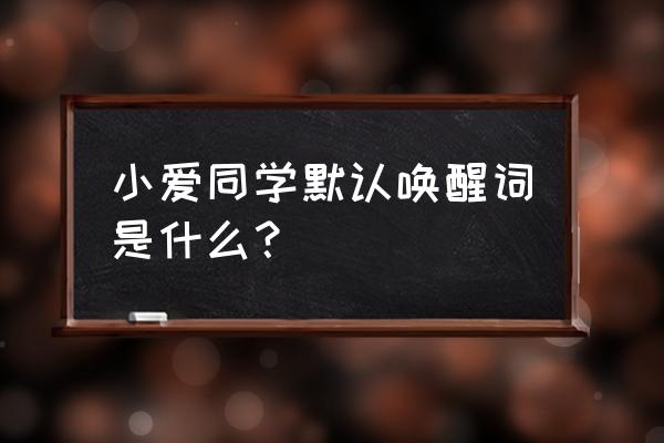 小爱同学的唤醒词设置成什么好 小爱同学默认唤醒词是什么？