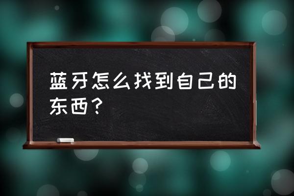 设备管理器找不到蓝牙设备怎么办 蓝牙怎么找到自己的东西？