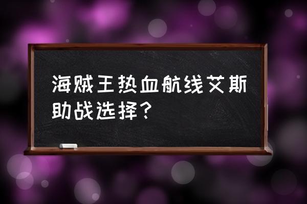 航海王热血航线助战用什么 海贼王热血航线艾斯助战选择？