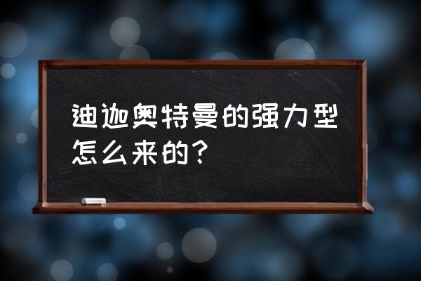 迪迦奥特曼变身是怎么变成的 迪迦奥特曼的强力型怎么来的？