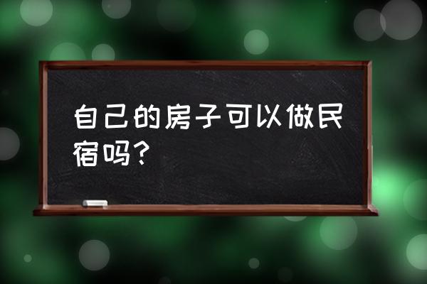 自己的房子怎么开民宿 自己的房子可以做民宿吗？