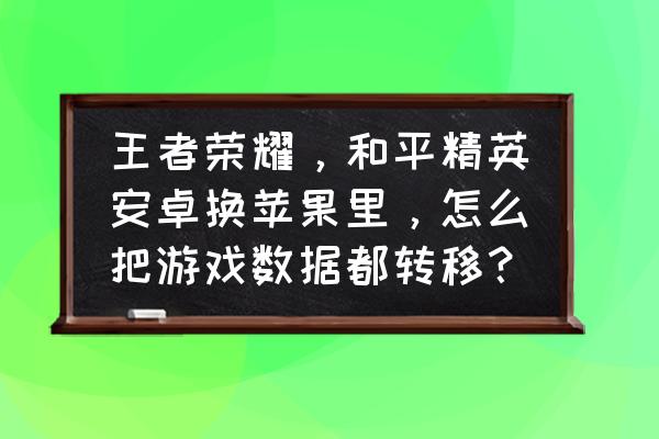 苹果手机如何传软件到另一个手机 王者荣耀，和平精英安卓换苹果里，怎么把游戏数据都转移？