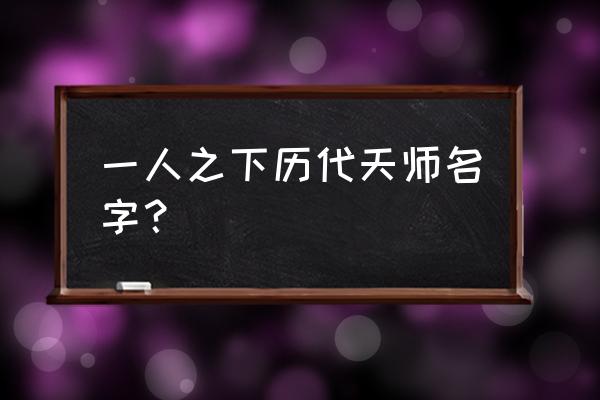 一人之下手游异人实力排名 一人之下历代天师名字？