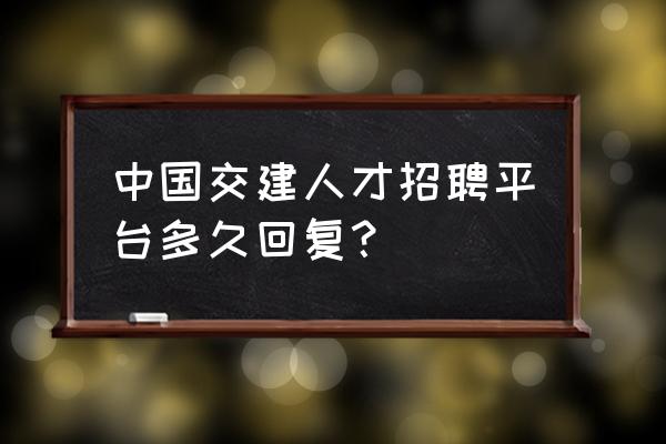 应届生国企投递简历多久会有回复 中国交建人才招聘平台多久回复？