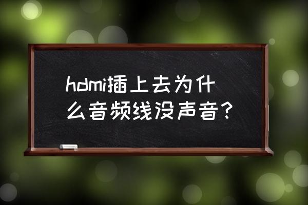 显示器hdmi连接成功为什么没声音 hdmi插上去为什么音频线没声音？