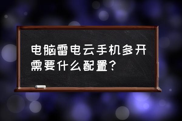 电脑模拟器多开配置 电脑雷电云手机多开需要什么配置？