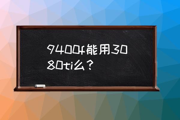 9400f最佳搭配 9400f能用3080ti么？