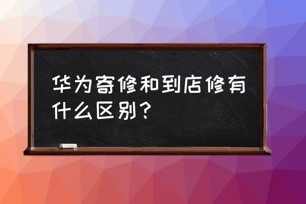 qq系统维修大概多久 华为寄修和到店修有什么区别？