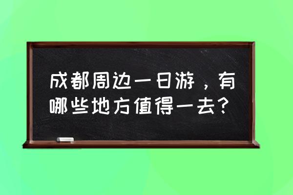 孟屯河谷附近的旅游地点 成都周边一日游，有哪些地方值得一去？