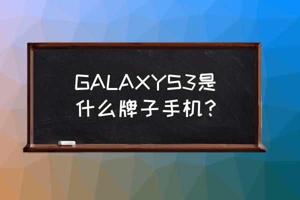 三星gti9308是什么型号 GALAXYS3是什么牌子手机？