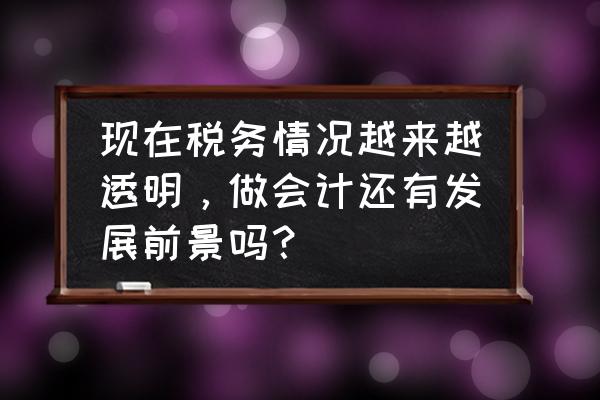 现在学会计前景怎么样 现在税务情况越来越透明，做会计还有发展前景吗？