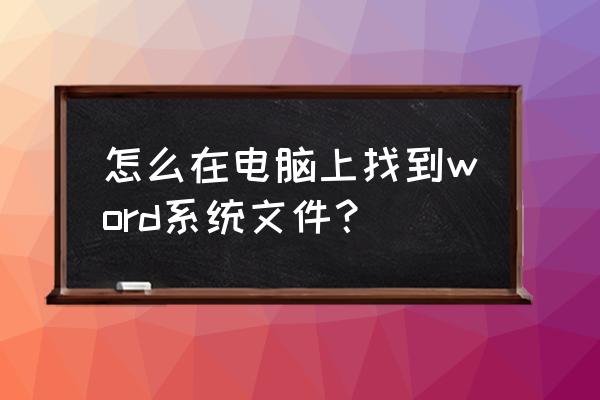 如何查找电脑中全部的word文件 怎么在电脑上找到word系统文件？