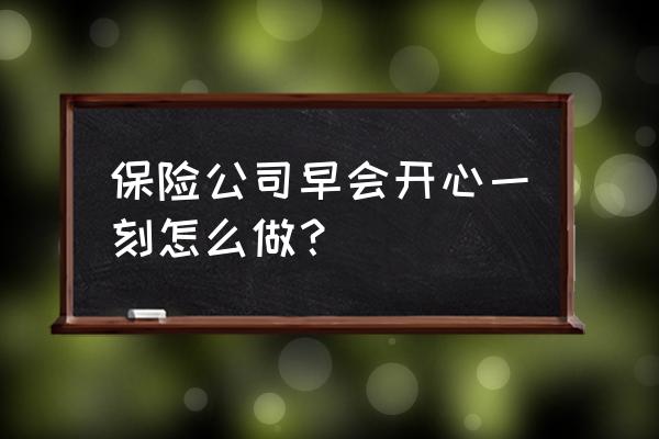 15个经典晨会分享ppt 保险公司早会开心一刻怎么做？