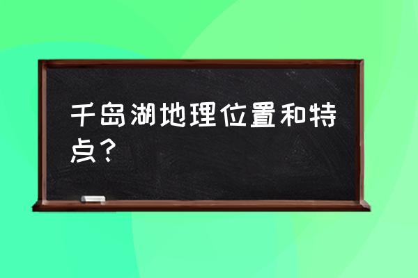 千岛湖旅游最佳景点是哪里的 千岛湖地理位置和特点？