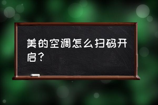 怎么打开自动识别二维码 美的空调怎么扫码开启？