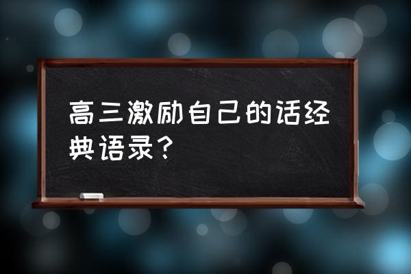 全球高考经典语录与感悟 高三激励自己的话经典语录？