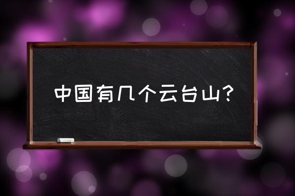 安化县云台山旅游景点门票 中国有几个云台山？