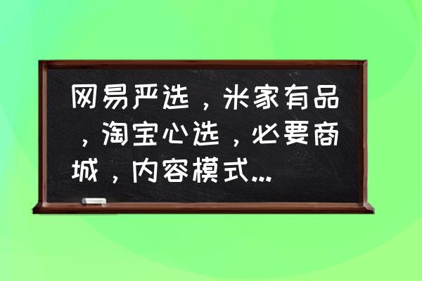 严选怎么操作 网易严选，米家有品，淘宝心选，必要商城，内容模式等类似，到底哪家强，未来发展会怎样，会给消费带来什么？