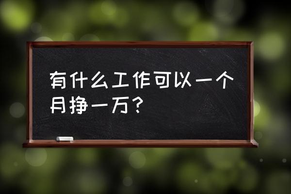 上班工作的简单说说心情短语 有什么工作可以一个月挣一万？