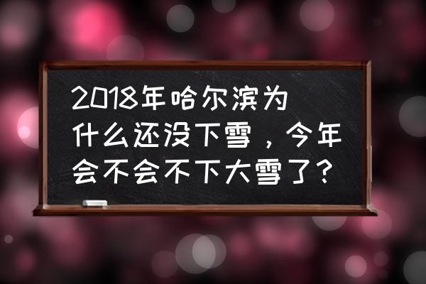 下雪天哈尔滨旅游攻略 2018年哈尔滨为什么还没下雪，今年会不会不下大雪了？