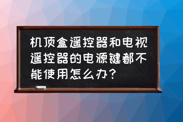 电视机遥控器的解锁键解不了锁 机顶盒遥控器和电视遥控器的电源键都不能使用怎么办？