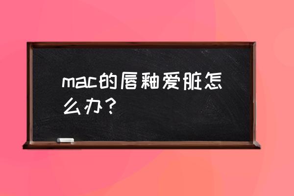 为什么我的macbookpro屏幕那么脏 mac的唇釉爱脏怎么办？