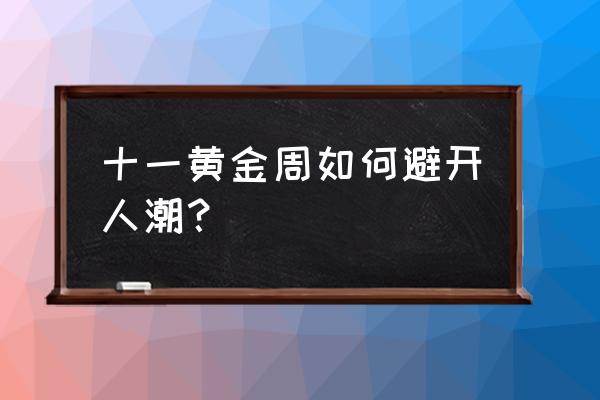 十一黄金周最佳路线 十一黄金周如何避开人潮？