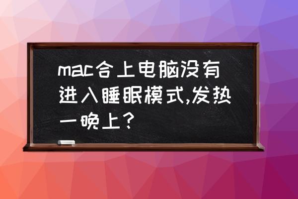 笔记本电脑按睡眠模式之后打不开 mac合上电脑没有进入睡眠模式,发热一晚上？