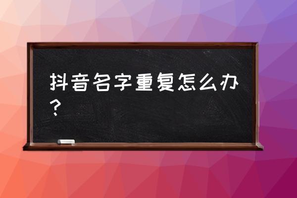 抖音号改了一次现在改不了怎么办 抖音名字重复怎么办？