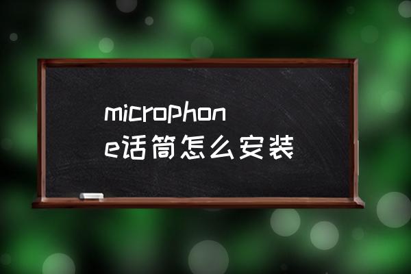 摄像头麦克风驱动怎么安装 microphone话筒怎么安装