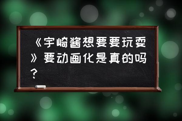 nico在哪做人格测试 《宇崎酱想要要玩耍》要动画化是真的吗？