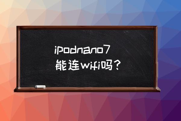 ipod nano7具体是个什么样呢 ipodnano7能连wifi吗？