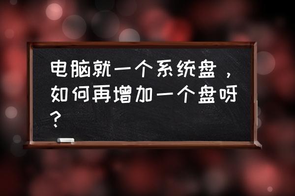 电脑加装硬盘的最好方法 电脑就一个系统盘，如何再增加一个盘呀？