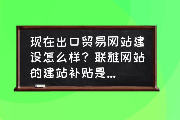 飞书表格入门批量添加文字 现在出口贸易网站建设怎么样？联雅网站的建站补贴是结束了吗？