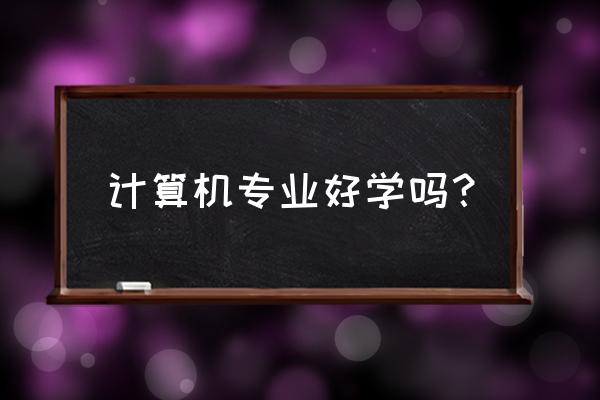 50大热门专业排行榜 计算机专业好学吗？