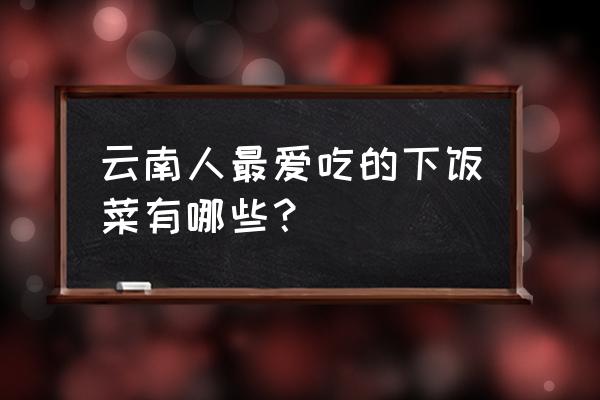 弥渡隔声屏障 云南人最爱吃的下饭菜有哪些？