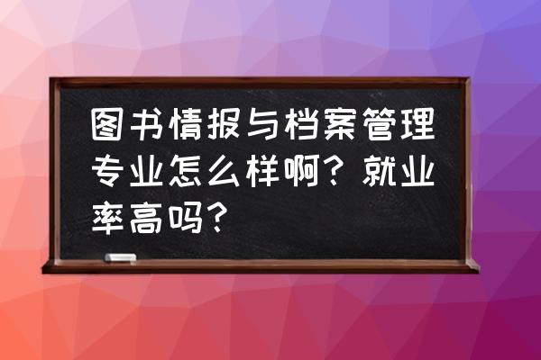 做图书编目员有前途么 图书情报与档案管理专业怎么样啊？就业率高吗？