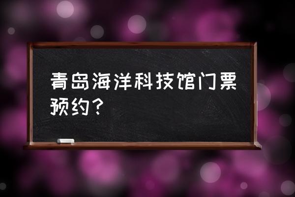 青岛免费的门票可以预约几次 青岛海洋科技馆门票预约？