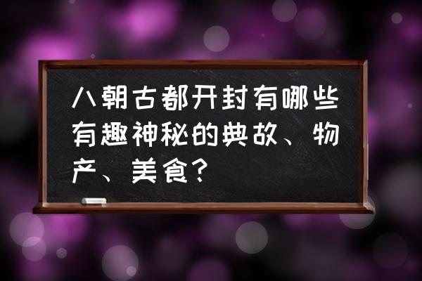 开封的名胜古迹 八朝古都开封有哪些有趣神秘的典故、物产、美食？