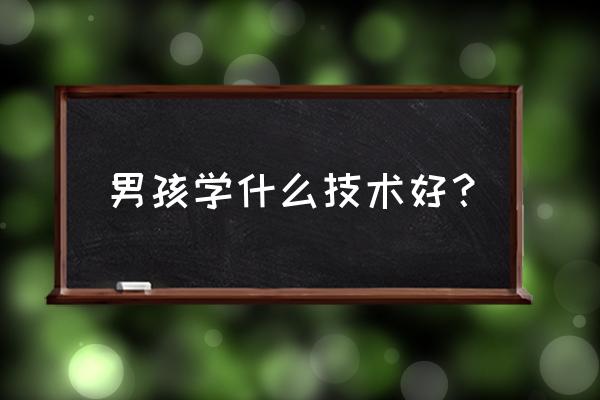 初中毕业生男生学什么专业最好 男孩学什么技术好？