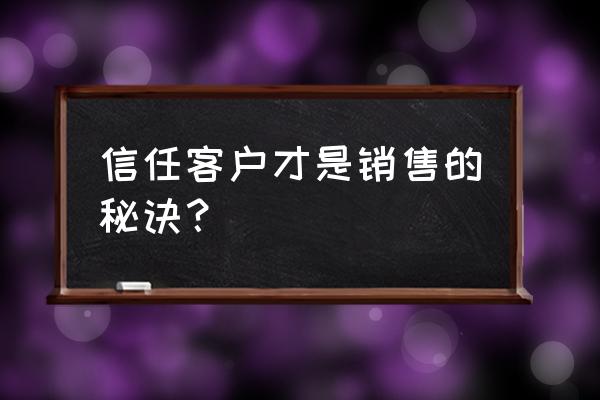 销售成功的六大秘诀 信任客户才是销售的秘诀？