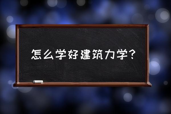 怎么才能学好结构力学 怎么学好建筑力学？