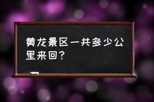 成都黄龙景区怎么游 黄龙景区一共多少公里来回？