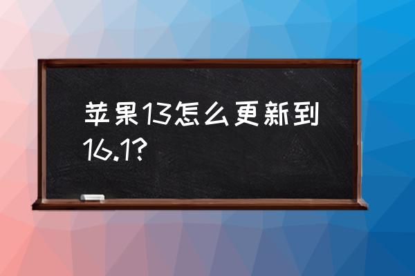 苹果13手机app怎么更新最新版本 苹果13怎么更新到16.1？